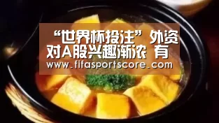 “世界杯投注”外资对A股兴趣渐浓 有望出现“万亿”级别流入(图1) 世界杯投注