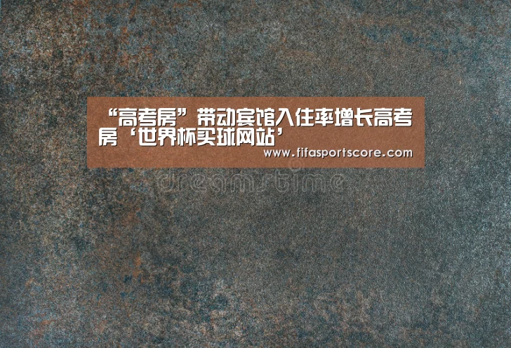 “高考房”带动宾馆入住率增长高考房‘世界杯买球网站’(图3) 世界杯外围买球
