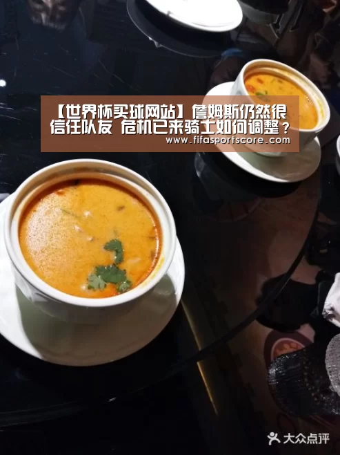 【世界杯买球网站】詹姆斯仍然很信任队友 危机已来骑士如何调整?(图2) 世界杯买球网站